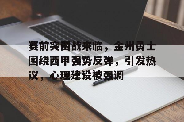 九游-赛前突围战来临，金州勇士围绕西甲强势反弹，引发热议，心理建设被强调的简单介绍